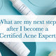 What are my next steps after I become a Certified Acne Expert?